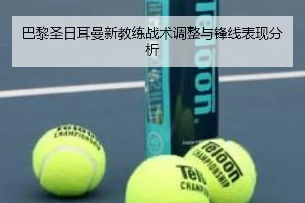 巴黎圣日耳曼新教练战术调整与锋线表现分析